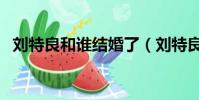 劉特良和誰結婚了(劉特良和唐雅的現狀)