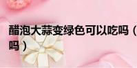 醋泡大蒜變綠色可以吃嗎(醋泡大蒜變綠能吃嗎)