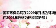 國家環保總局在2009年升格為環境保護部門(國家環保總局在2009年升格為環境保護部)