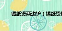 錫紙燙兩邊鏟(錫紙燙男兩邊推了)