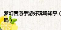 夢幻西游手游好玩嗎知乎(夢幻西游手游好玩嗎)
