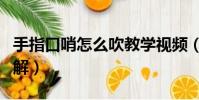 手指口哨怎么吹教學視頻(手指吹口哨技巧圖解)