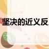堅決的近義反義詞（堅決的反義詞是什么呢）