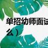 單招幼師面試考什么題型（單招幼師面試考什么）