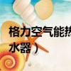 格力空氣能熱水器使用說明書（格力空氣能熱水器）