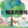 榴蓮殼煲雞湯放什么材料（榴蓮殼煲雞）
