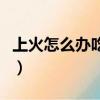 上火怎么辦吃什么藥好（上火怎么辦吃什么藥）