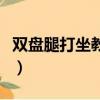 雙盤腿打坐教學視頻大全（雙盤腿打坐的好處）