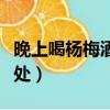 晚上喝楊梅酒有什么好處（喝楊梅酒有什么好處）