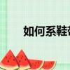 如何系鞋帶方法 視頻（如何系鞋帶）