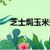 芝士焗玉米空氣炸鍋做法（芝士焗玉米）