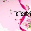 飛飛這個名字的含義（飛飛名字）