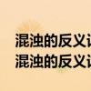 混濁的反義詞是什么 標準答案-反義詞大全（混濁的反義詞）