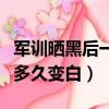 軍訓曬黑后一般多久可以恢復回來（軍訓曬黑多久變白）