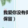 我愛你沒有保留是哪首歌的歌詞（我愛你沒有保留）