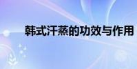 韓式汗蒸的功效與作用(韓式汗蒸)