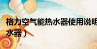 格力空氣能熱水器使用說明書(格力空氣能熱水器)