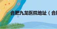 合肥九龍醫院地址(合肥九龍醫院)