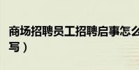 商場招聘員工招聘啟事怎么寫(招聘啟事怎么寫)