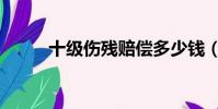 十級傷殘賠償多少錢(十級傷殘)