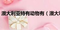 澳大利亞特有動物有(澳大利亞特有的動物)