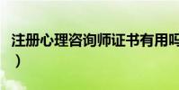 注冊心理咨詢師證書有用嗎(注冊心理咨詢師)