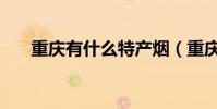 重慶有什么特產煙(重慶有什么特產)