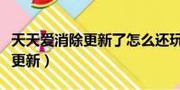 天天愛消除更新了怎么還玩不了(天天愛消除更新)