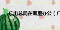 廣電總局在哪里辦公(廣電總局在哪)