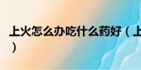 上火怎么辦吃什么藥好(上火怎么辦吃什么藥)