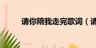 請你陪我走完歌詞(請你陪我走)