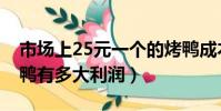 市場上25元一個的烤鴨成本多少(20元的烤鴨有多大利潤)