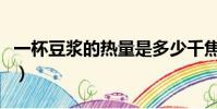一杯豆漿的熱量是多少千焦(一杯豆漿的熱量)
