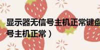 顯示器無信號主機正常鍵盤也亮(顯示器無信號主機正常)
