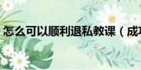 怎么可以順利退私教課(成功退掉私教課程)