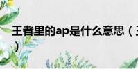 王者里的ap是什么意思(王者ap是什么意思)