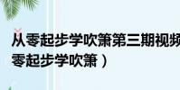 從零起步學吹簫第三期視頻劉群強第三集(從零起步學吹簫)