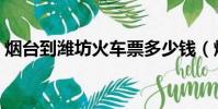 煙臺到濰坊火車票多少錢(煙臺到濰坊火車)