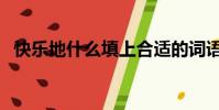 快樂地什么填上合適的詞語(快樂地什么)