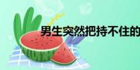 男生突然把持不住的八個行為