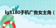 lg8180手機廣告女主角(lg手機廣告歌)