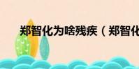 鄭智化為啥殘疾(鄭智化為什么殘疾)