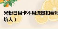 米粉日租卡不用流量扣費嗎(米粉日租卡有多坑人)