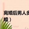 離婚后男人多久后找你（離婚后男人多久想復婚）