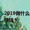 2019做什么小生意賺錢（2019做什么生意最賺錢）