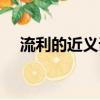 流利的近義詞是什么詞（流利的近義詞）
