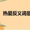 熱愛反義詞是什么 標準答案（熱愛反義詞）