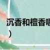 沉香和檀香哪個好聞一些（沉香和檀香的區別）