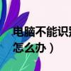 電腦不能識別u盤怎么解決（電腦不識別u盤怎么辦）