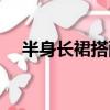 半身長裙搭配圖片秋冬（半身長裙搭配）
